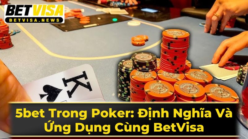 5bet Trong Poker: Định Nghĩa Và Ứng Dụng Cùng BetVisa 1 5bet Là Gì? Phân Tích Chi Tiết