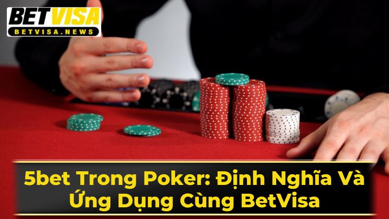 5bet Trong Poker: Định Nghĩa Và Ứng Dụng Cùng BetVisa 2 Thời Điểm Sử Dụng 5bet Hiệu Quả